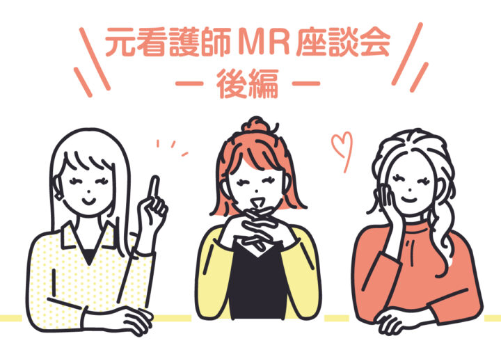 【スペシャル座談会】<br>～ホンネで語る！看護師からMRへの転職（後編）～